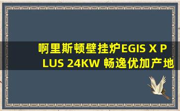 啊里斯顿壁挂炉EGIS X PLUS 24KW 畅逸优加产地